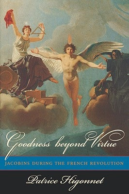 Goodness Beyond Virtue: Jacobins During the French Revolution by Higonnet, Patrice