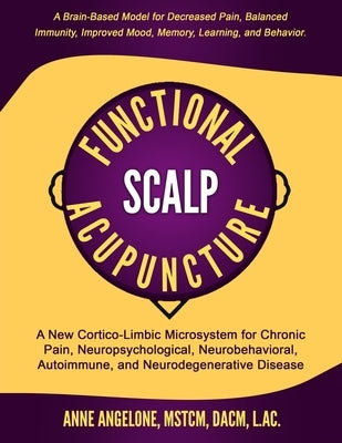 Functional Scalp Acupuncture: A New Cortico-Limbic Microsystem for Chronic Pain, Neuropsychological, Neurobehavioral, Autoimmune, and Neurodegenerat by Angelone L. Ac, Anne