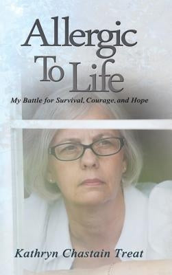 Allergic to Life: My Battle for Survival, Courage, and Hope by Treat, Kathryn Chastain