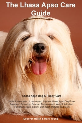 Lhasa Apso Care Guide Lhasa Apso Dog & Puppy Care Facts & Information: Lhasa Apso, Puppies, Lhasa Apso Dog Price, Breeders, Grooming, Rescue, Temperam by Heath, Deborah