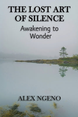 The Lost Art of Silence: Awakening to Wonder by Ngeno, Alex