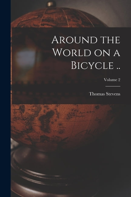 Around the World on a Bicycle ..; Volume 2 by Stevens, Thomas