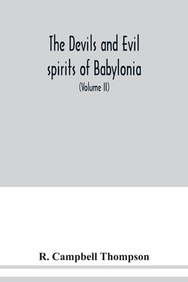 The devils and evil spirits of Babylonia: being Babylonian and Assyrian incantations against the demons, ghouls, vampires, hobgoblins, ghosts, and kin by Campbell Thompson, R.