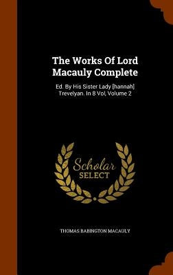 The Works Of Lord Macauly Complete: Ed. By His Sister Lady [hannah] Trevelyan. In 8 Vol, Volume 2 by Macauly, Thomas Babington