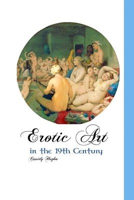 Erotic Art in the 19th Century by Hughes, Cassidy