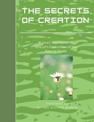 The Secrets of Creation: Al-GHAZALI'S EXPLORATION OF THE NATURAL WORLD by Abdalla, Adil Elshiekh