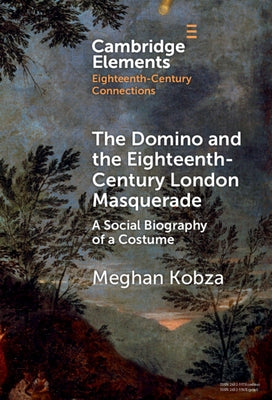 The Domino and the Eighteenth-Century London Masquerade by Kobza, Meghan