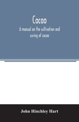 Cacao, a manual on the cultivation and curing of cacao by Hinchley Hart, John