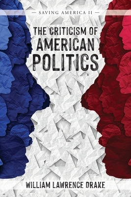 The Criticism of American Politics: Saving America II by Drake, William Lawrence