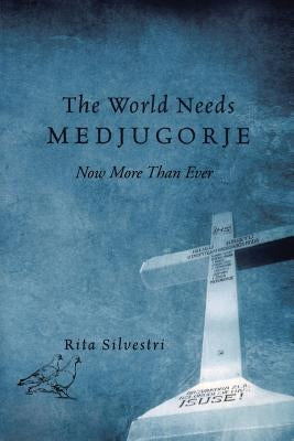 The World Needs Medjugorje Now More Than Ever by Silvestri, Rita