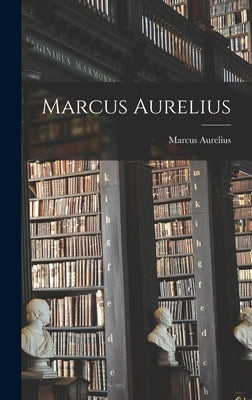Marcus Aurelius by Marcus Aurelius (Emperor of Rome)
