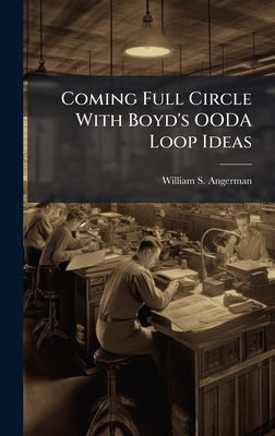 Coming Full Circle With Boyd's OODA Loop Ideas by Angerman, William S.