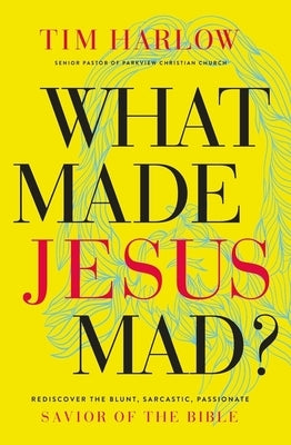 What Made Jesus Mad?*: Rediscover the Blunt, Sarcastic, Passionate Savior of the Bible by Harlow, Tim