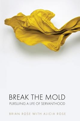 Break The Mold: pursuing a life of servanthood by Rose, Alicia