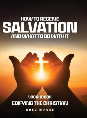How to Receive Salvation and What to Do With It by Magee, Greg