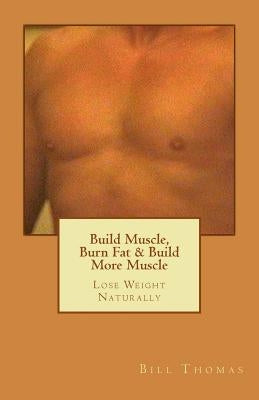 Build Muscle, Burn Fat & Build More Muscle: Lose Weight Naturally by Thomas, Bill