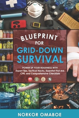 Blueprint for Grid-Down Survival: Power up Your Readiness with Expert Tips, Tactical Hacks, Essential First Aid, CPR, and Comprehensive Checklists by Omaboe, Norkor