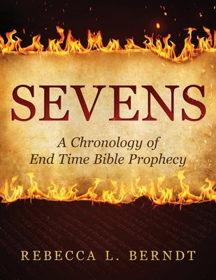 Sevens: A Chronology of End Time Bible Prophecy by Berndt, Rebecca