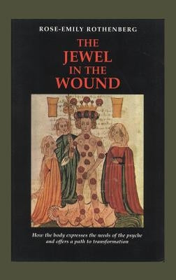 The Jewel in the Wound: How the Body Expresses the Needs of the Psyche and Offers a Path to Transformation by Rothenberg, Rose-Emily