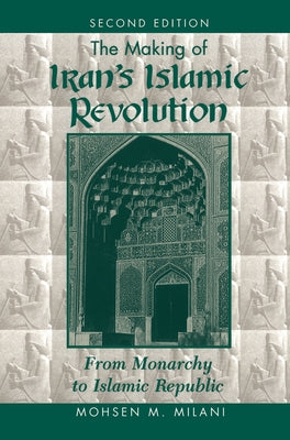 The Making Of Iran's Islamic Revolution: From Monarchy To Islamic Republic, Second Edition by Milani, Mohsen M.