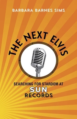 The Next Elvis: Searching for Stardom at Sun Records by Sims, Barbara Barnes