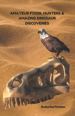 Amateur Fossil Hunters and Amazing Dinosaur Discoveries by Fletcher, Katherine
