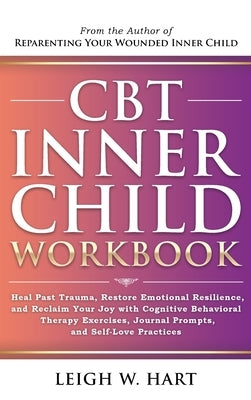 CBT Inner Child Workbook: Heal Past Trauma, Restore Emotional Resilience, and Reclaim Your Joy with Cognitive Behavorial Therapy Exercises, Jour by Hart, Leigh W.