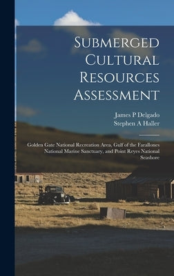 Submerged Cultural Resources Assessment: Golden Gate National Recreation Area, Gulf of the Farallones National Marine Sanctuary, and Point Reyes Natio by Delgado, James P.