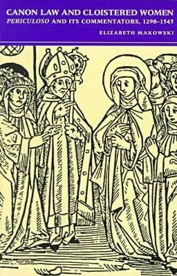 Canon Law and Cloistered Women: Periculoso and Its Commentators, 1298-1545 by Makowski, Elizabeth