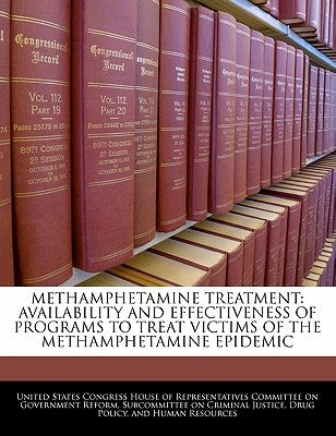Methamphetamine Treatment: Availability and Effectiveness of Programs to Treat Victims of the Methamphetamine Epidemic by United States Congress House of Represen
