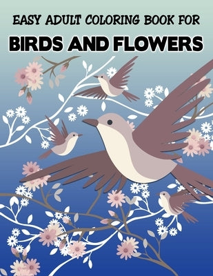Easy Adult Coloring Book for Birds and Flowers: Unique Featuring Birds with Flower illustration - Stress Relieving Designs for Adults Relaxation (Spec by Foundation, Adults Coloring