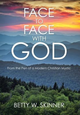 Face to Face with God: From the Pen of a Modern Christian Mystic by Skinner, Betty W.