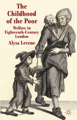The Childhood of the Poor: Welfare in Eighteenth-Century London by Levene, A.