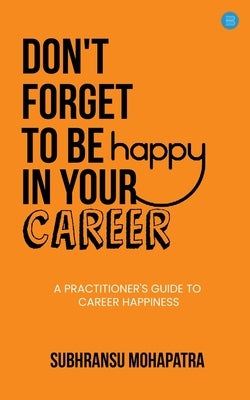 Don't Forget to Be Happy in Your Career by Mohapatra, Subhransu