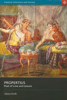 Propertius: Poet of Love and Leisure by Keith, Alison