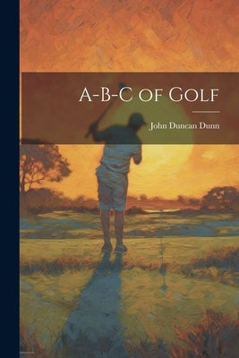 A-B-C of Golf by Dunn, John Duncan
