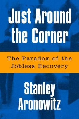 Just Around the Corner: The Paradox of the Jobless Recovery by Aronowitz, Stanley