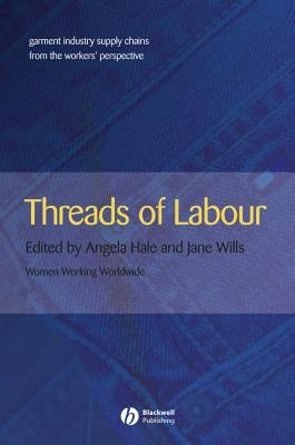 Threads of Labour: Garment Industry Supply Chains from the Workers' Perspective by Hale, Angela