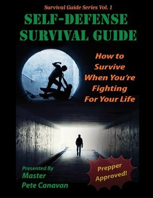 Self-Defense Survival Guide: How To Survive When You're Fighting For Your Life by Canavan, Pete