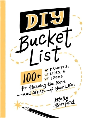 DIY Bucket List: 100+ Prompts, Lists, & Ideas for Planning the Rest--And Best--Of Your Life! by Burford, Molly