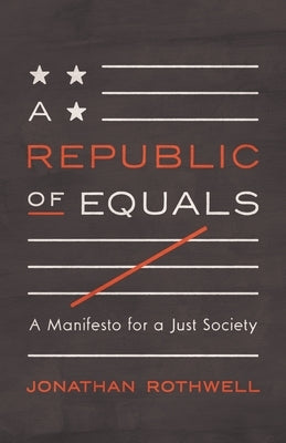 A Republic of Equals: A Manifesto for a Just Society by Rothwell, Jonathan