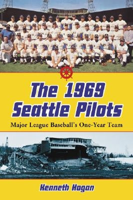 The 1969 Seattle Pilots: Major League Baseball's One-Year Team by Hogan, Kenneth