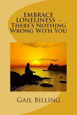 Embrace Loneliness - There's Nothing Wrong With YOu by Billing, Gail