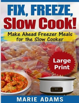 Make Ahead Freezer Meals for the Slow Cooker ***Large Print Edition***: Fix, Freeze, and Slow Cook! by Adams, Marie