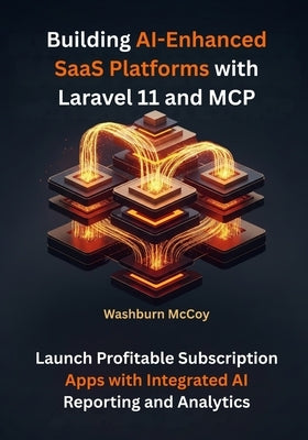 Building AI-Enhanced SaaS Platforms with Laravel 11 and MCP: Launch Profitable Subscription Apps with Integrated AI Reporting and Analytics by McCoy, Washburn