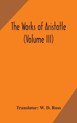 The works of Aristotle (Volume III) by D. Ross, W.