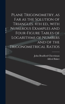 Plane Trigonometry, as Far as the Solution of Triangles. 4th Ed., With Numerous Examples and Four-figure Tables of Logarithms of Numbers and of the Tr by Cherriman, John Bradford 1823-1908