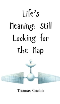 Life's Meaning: Still Looking for the Map by Sinclair, Thomas