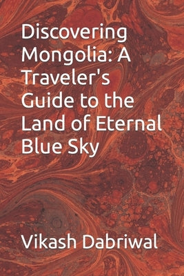 Discovering Mongolia: A Traveler's Guide to the Land of Eternal Blue Sky by Dabriwal, Vikash