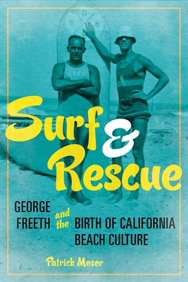 Surf and Rescue: George Freeth and the Birth of California Beach Culture by Moser, Patrick